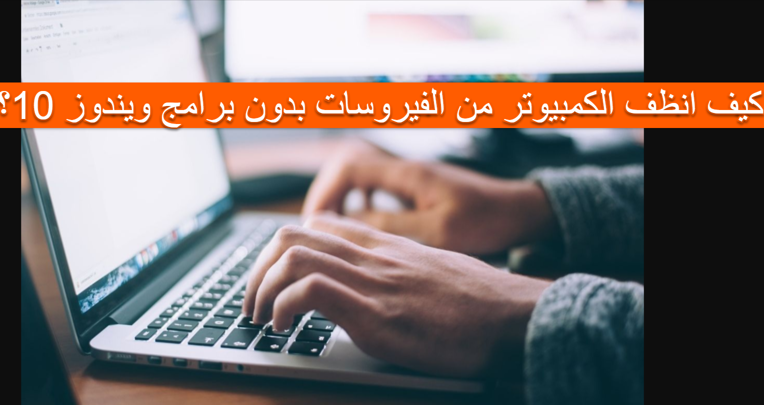 كيف انظف الكمبيوتر من الفيروسات بدون برامج ويندوز 10؟