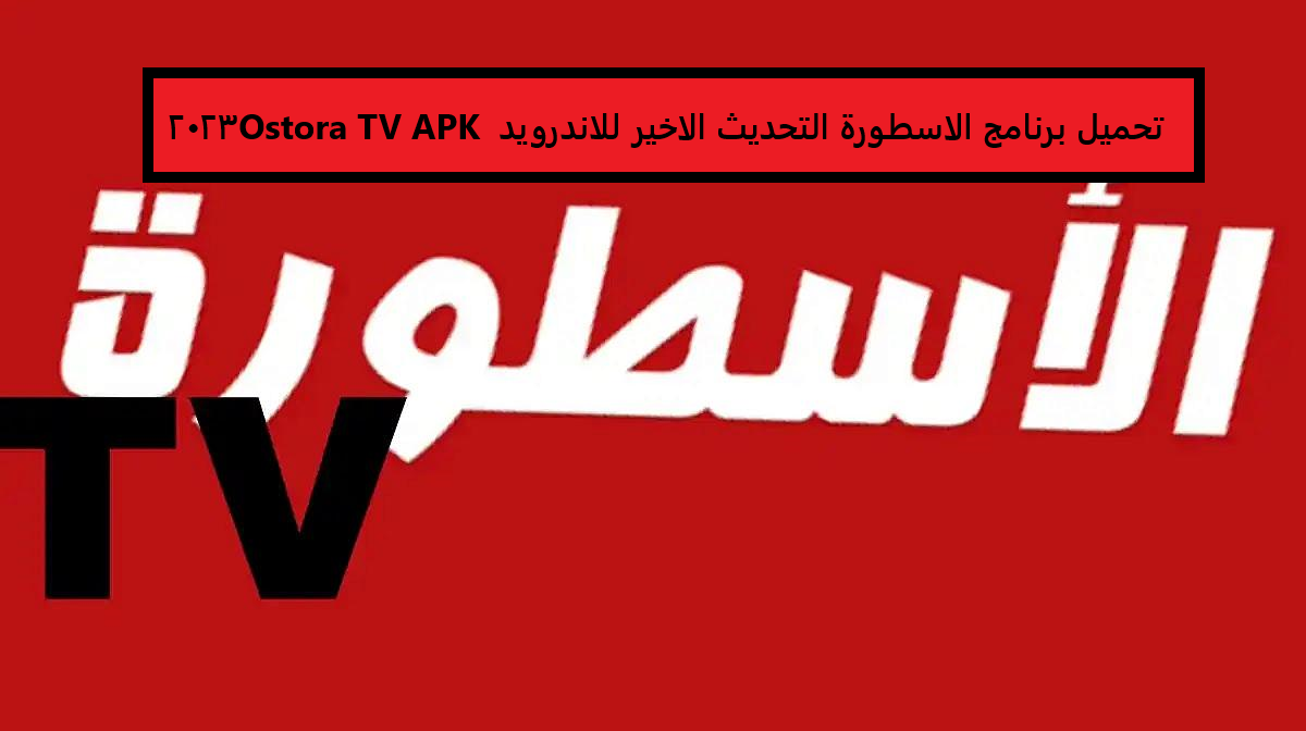 تحميل برنامج الاسطورة التحديث الاخير للاندرويد Ostora TV APK 2023