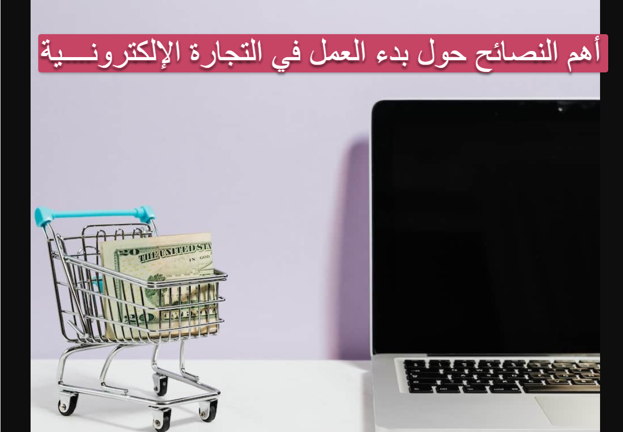 أهم النصائح حول بدء العمل في التجارة الالكترونية