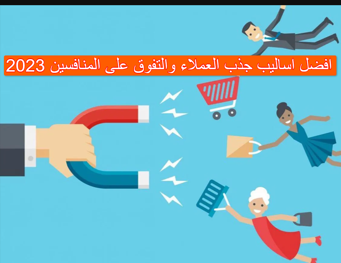 افضل اساليب جذب العملاء والتفوق على المنافسين 2023