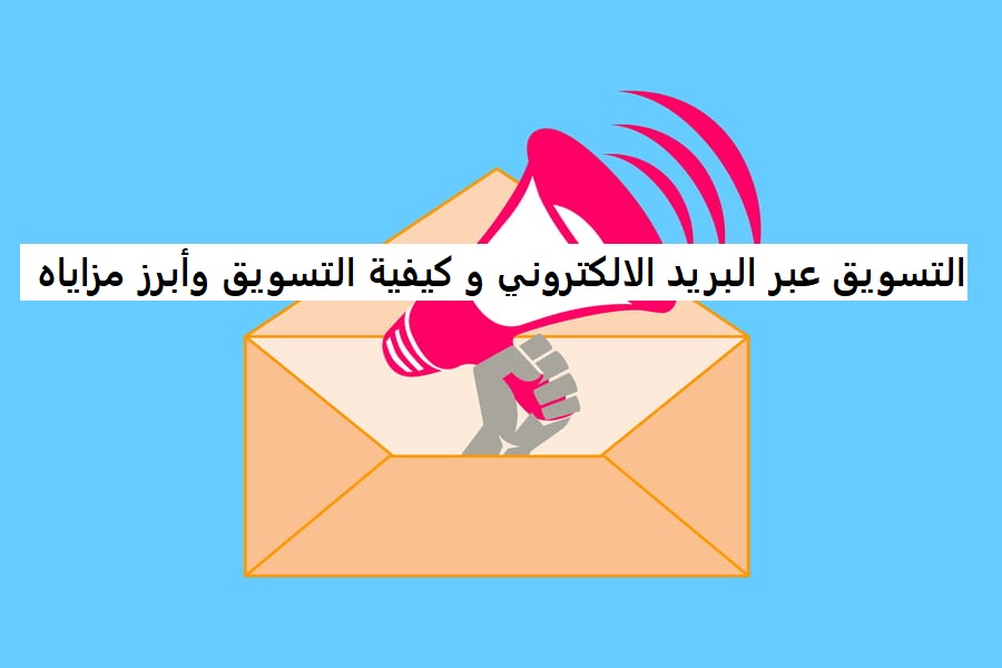 التسويق عبر البريد الالكتروني و كيفية التسويق وأبرز مزاياه