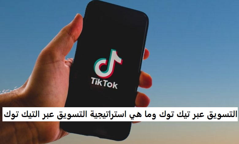 التسويق عبر تيك توك وما هي استراتيجية التسويق عبر التيك توك