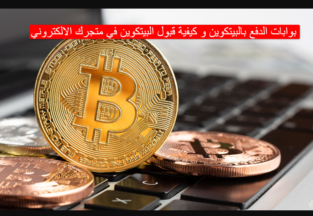 بوابات الدفع بالبيتكوين و كيفية قبول البيتكوين في متجرك الالكتروني