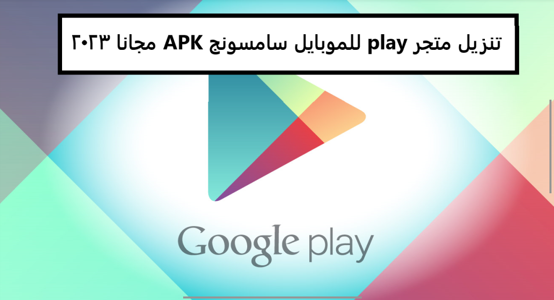 تنزيل متجر play للموبايل سامسونج APK مجانا 2023