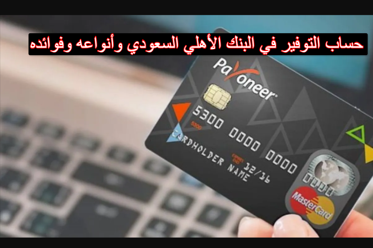 حساب التوفير في البنك الأهلي السعودي … وأنواعه و فوائده