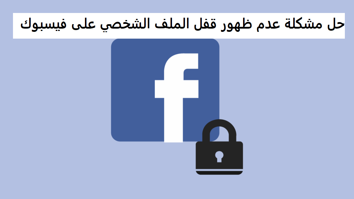 حل مشكلة عدم ظهور قفل الملف الشخصي على فيسبوك