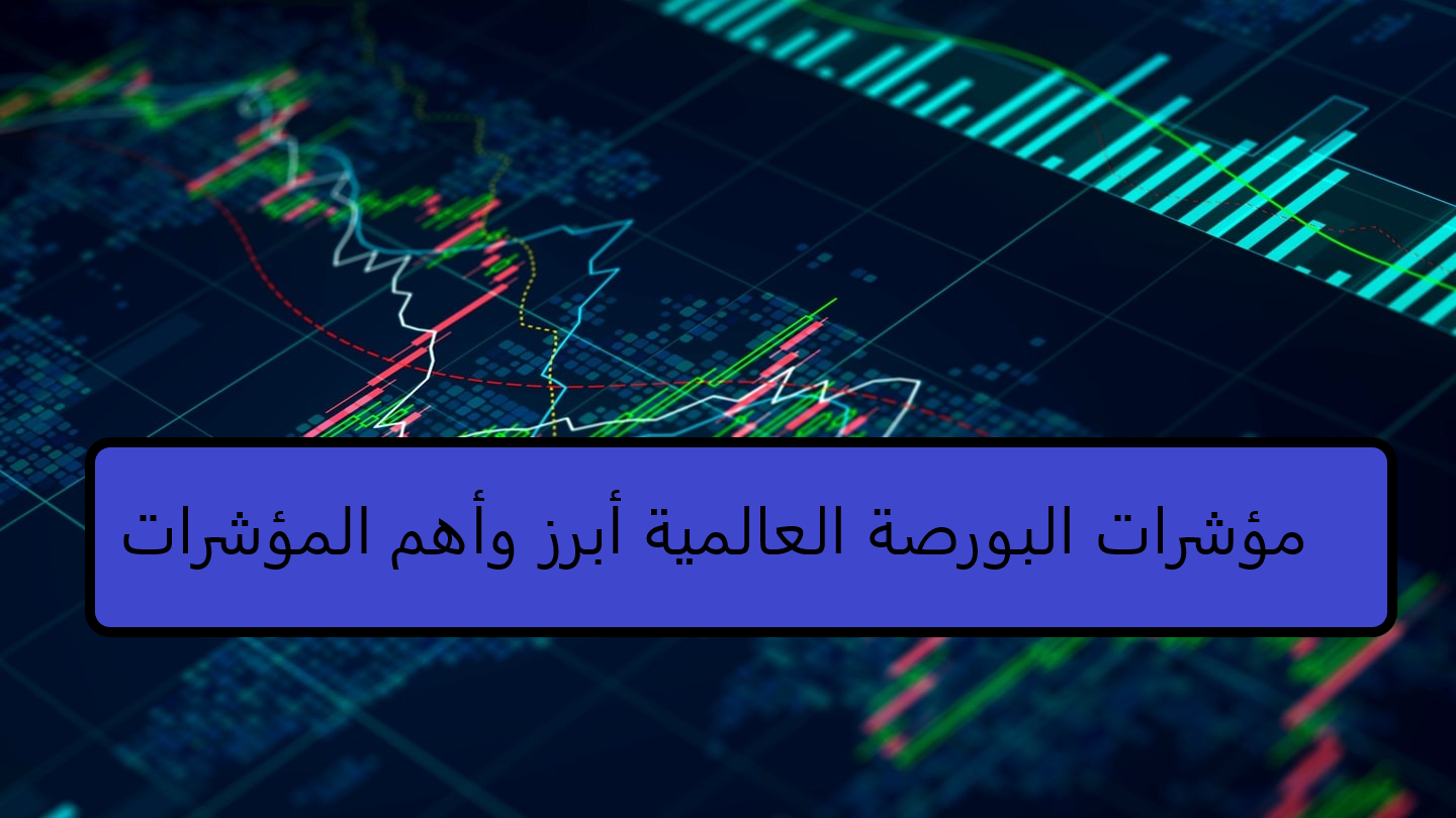 مؤشرات البورصة العالمية أبرز وأهم المؤشرات