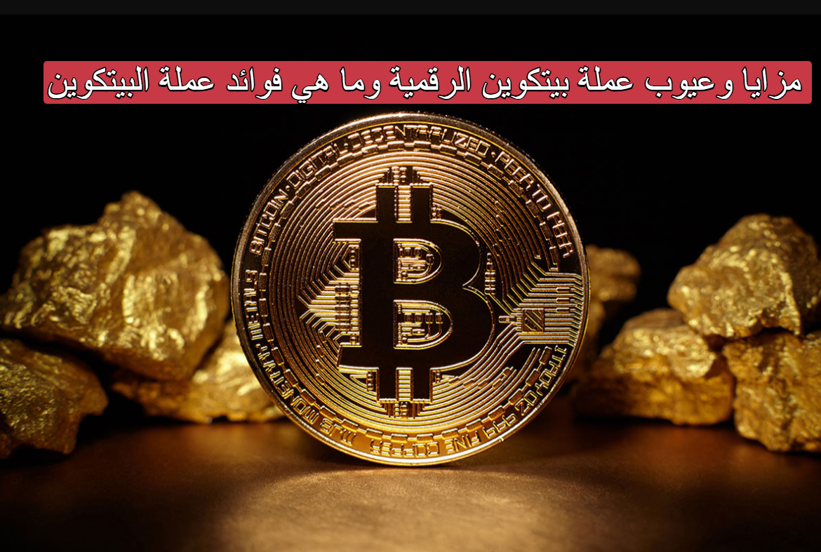 مزايا و عيوب عملة بيتكوين الرقمية وما هي فوائد عملة البيتكوين