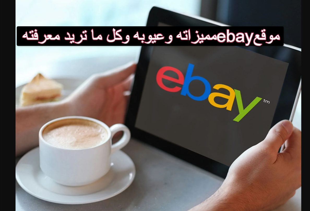 موقع ebay مميزاته، وعيوبه، وكل ما تريد معرفته