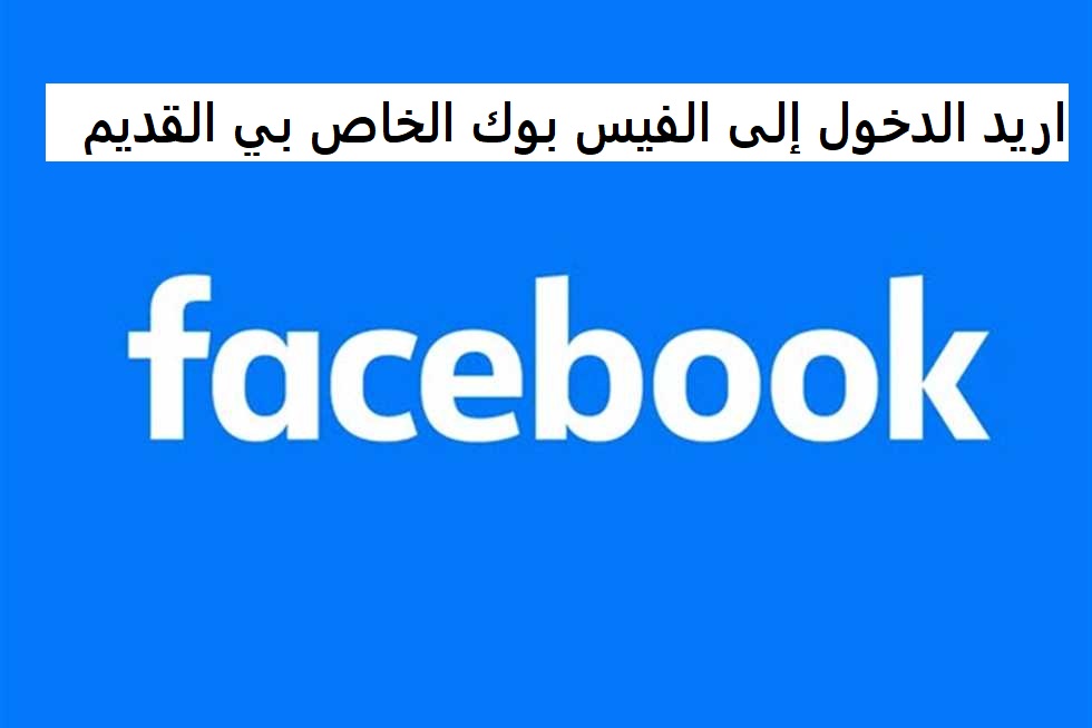 اريد الدخول إلى الفيس بوك الخاص بي القديم