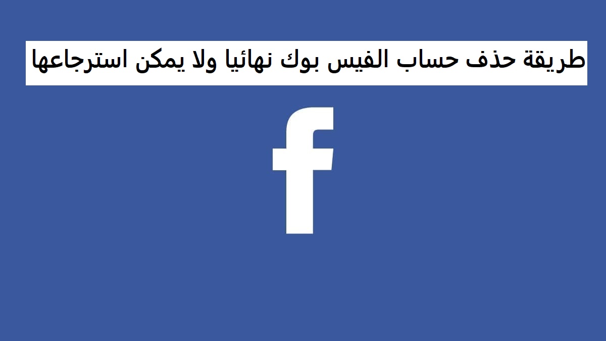 طريقة حذف حساب الفيس بوك نهائيا ولا يمكن استرجاعها