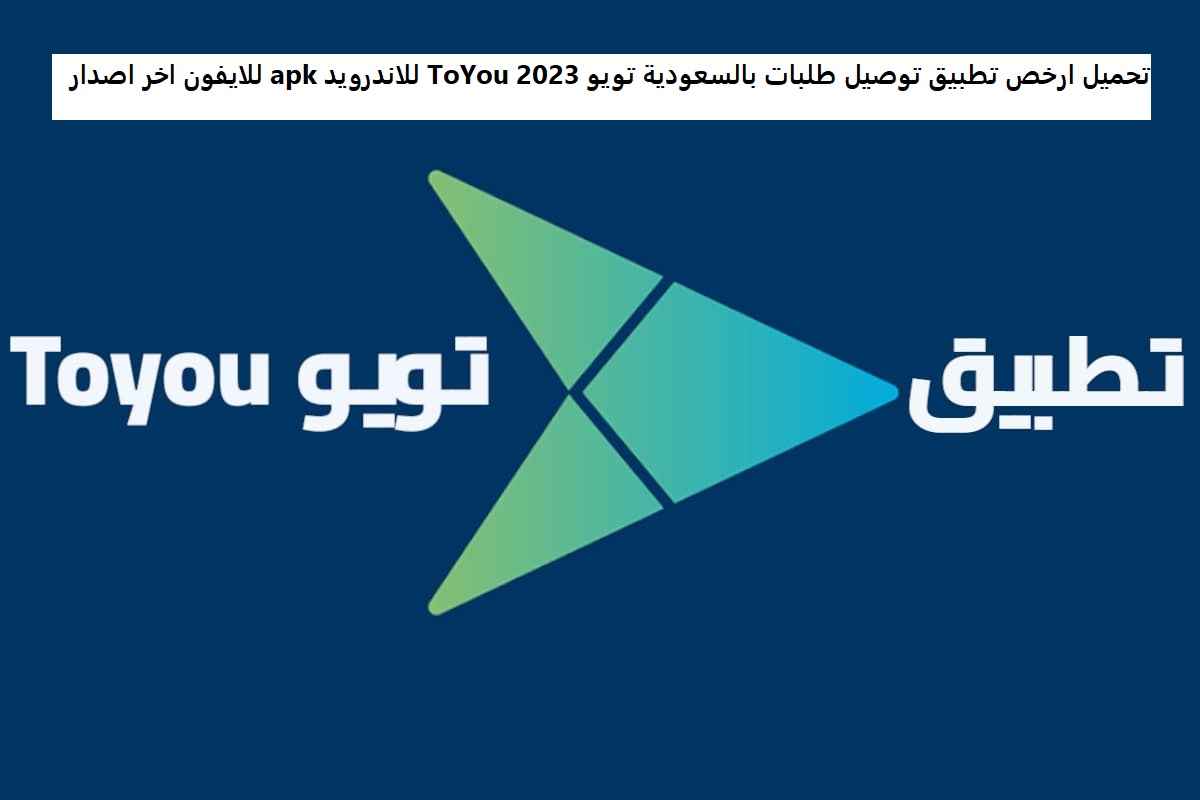 تحميل ارخص تطبيق توصيل طلبات بالسعودية تويو 2023 ToYou للاندرويد apk للايفون اخر اصدار