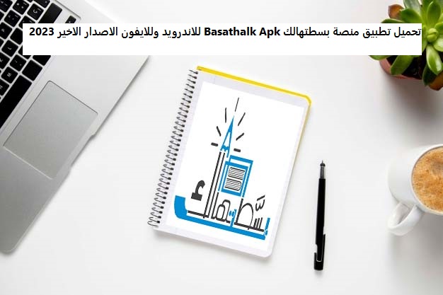 تحميل تطبيق منصة بسطتهالك Basathalk Apk للاندرويد وللايفون الاصدار الاخير 2023