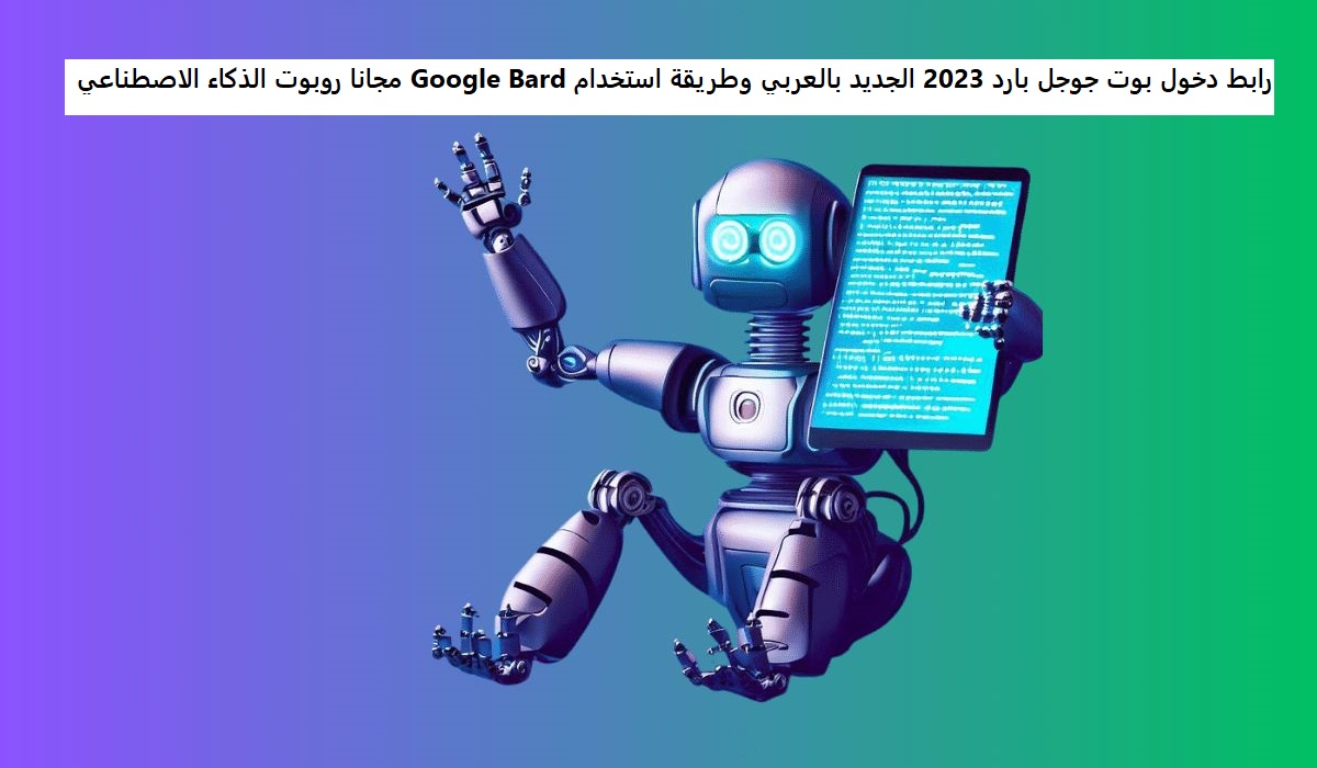 رابط دخول بوت جوجل بارد 2023 الجديد بالعربي وطريقة استخدام Google Bard مجانا روبوت الذكاء الاصطناعي