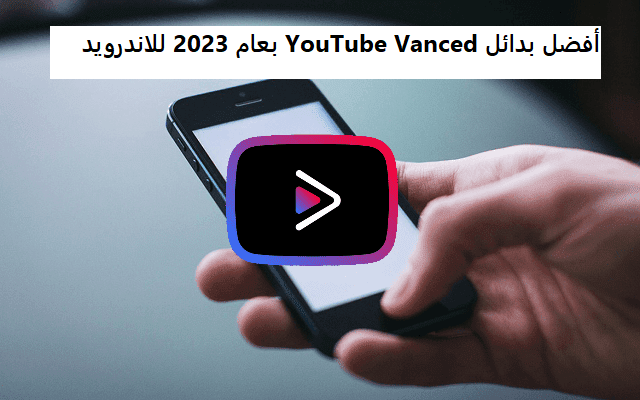 أفضل بدائل YouTube Vanced بعام 2023 للاندرويد