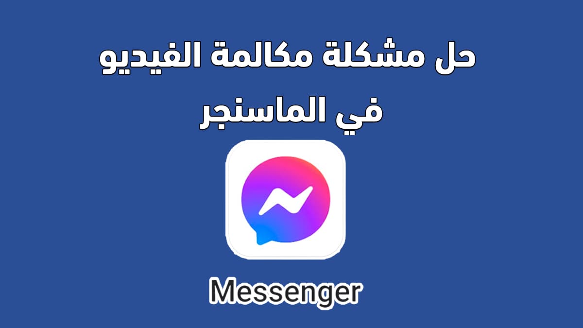 حل مشكلة مكالمة الفيديو فى محادثات الماسنجر فيسبوك