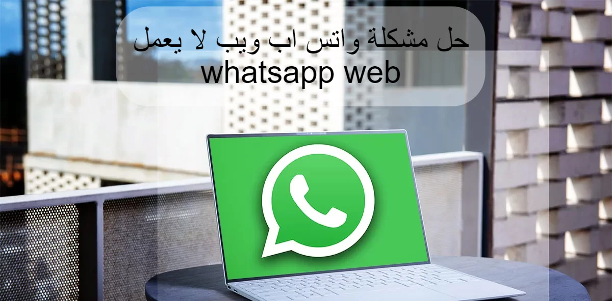 حل مشكلة واتس اب ويب لا يعمل whatsapp web