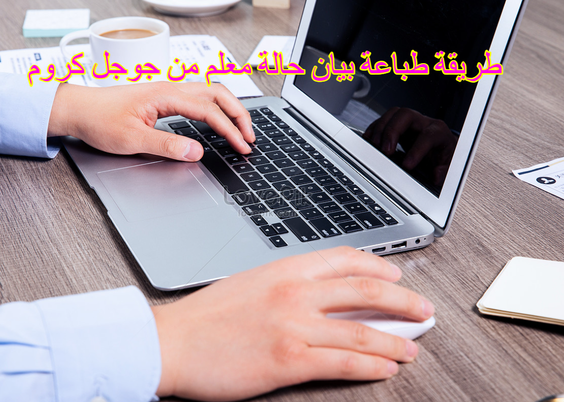 طريقة طباعة بيان حالة معلم من جوجل كروم