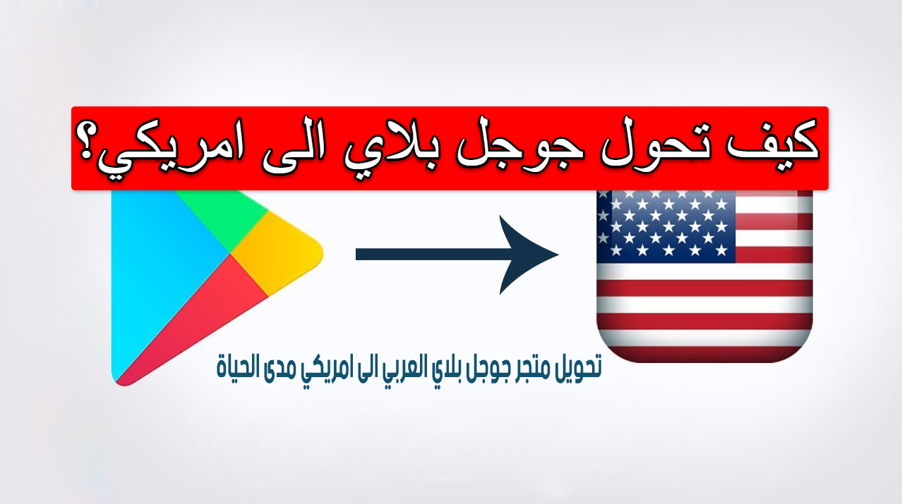 كيف تحول جوجل بلاي الى امريكي؟