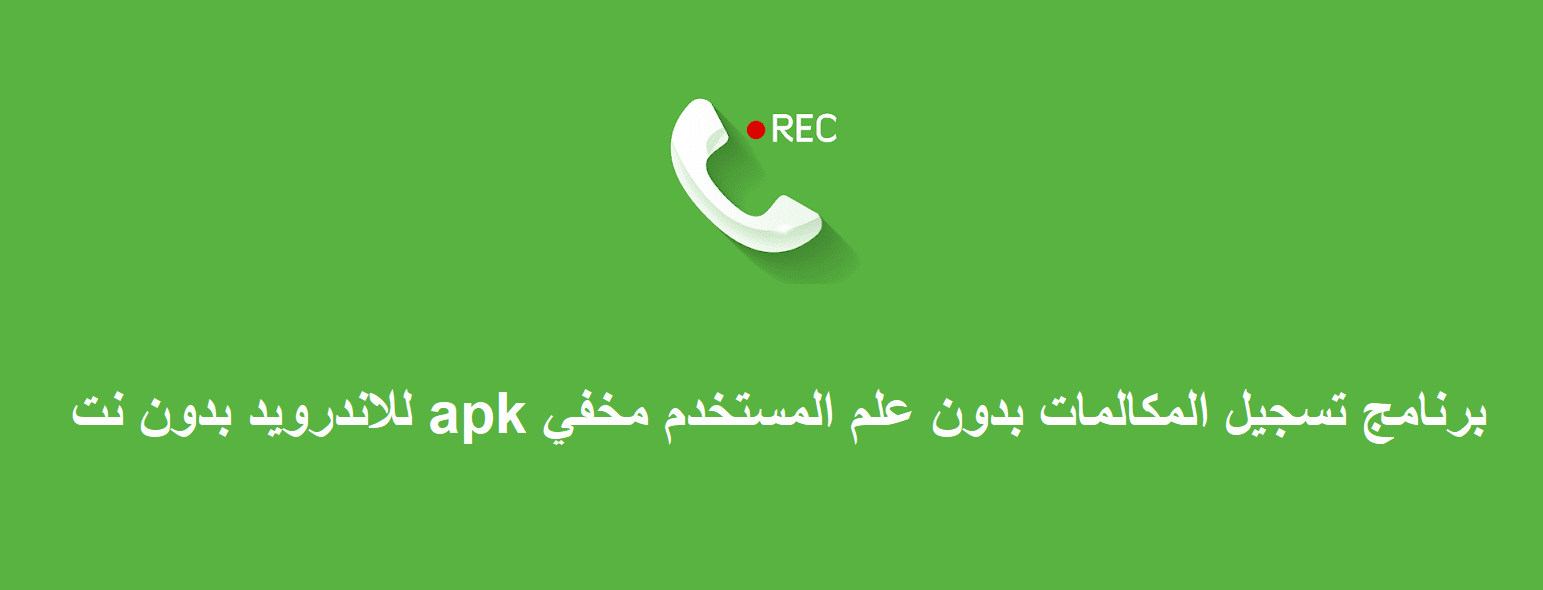 برنامج تسجيل المكالمات بدون علم المستخدم مخفي apk للاندرويد بدون نت